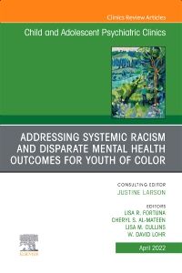 Addressing Systemic Racism and Disparate Mental Health Outcomes for Youth of Color, An Issue of Child And Adolescent Psychiatric Clinics of North America