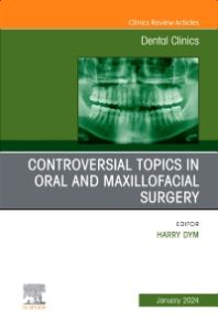 Controversial Topics in Oral and Maxillofacial Surgery, An Issue of Dental Clinics of North America