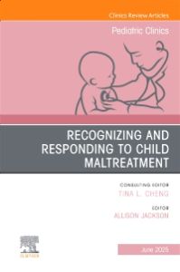 Recognizing and Responding to Child Maltreatment, An Issue of Pediatric Clinics of North America