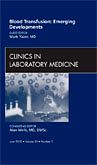 Blood Transfusion: Emerging Developments, An Issue of Clinics in Laboratory Medicine