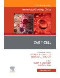 CAR T-Cell, An Issue of Hematology/Oncology Clinics of North America