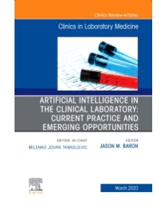 Artificial Intelligence in the Clinical Laboratory: Current Practice and Emerging Opportunities, An Issue of the Clinics in Laboratory Medicine