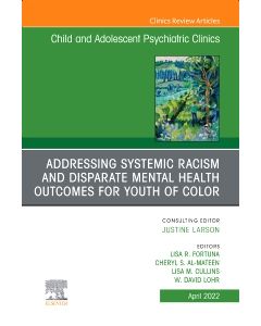 Addressing Systemic Racism and Disparate Mental Health Outcomes for Youth of Color, An Issue of Child And Adolescent Psychiatric Clinics of North America